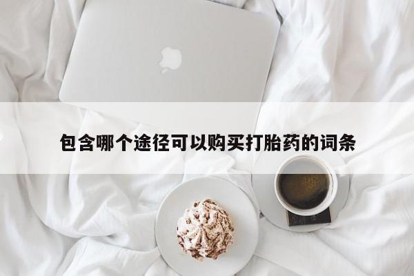 卖打胎药的微信堕胎药联系方式.包含哪个途径可以购买打胎药的词条