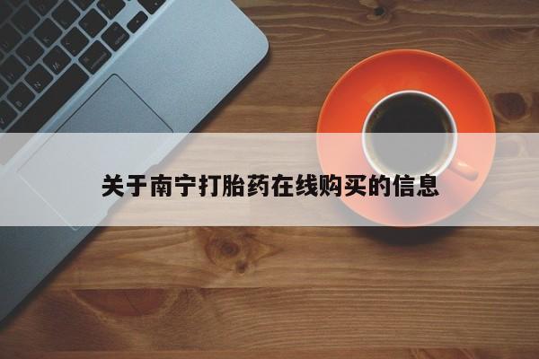 卖打胎药的微信堕胎药联系方式.关于南宁打胎药在线购买的信息