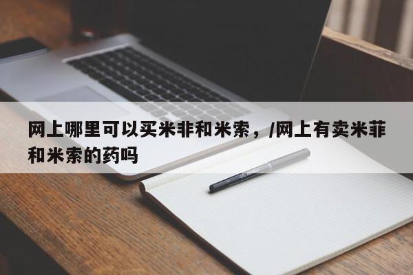 卖打胎药的微信堕胎药联系方式.网上哪里可以买米非和米索，/网上有卖米菲和米索的药吗