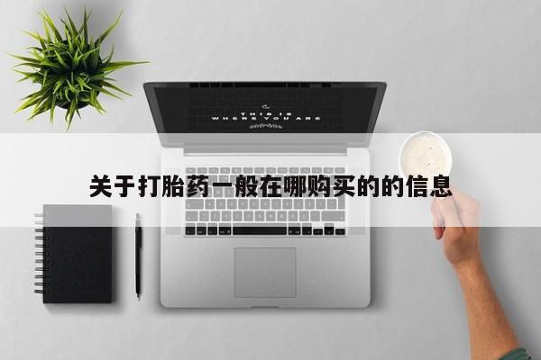 卖打胎药的微信堕胎药联系方式.关于打胎药一般在哪购买的的信息