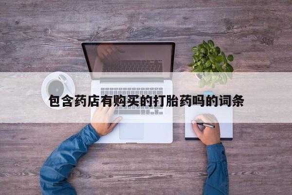 卖打胎药的微信堕胎药联系方式.包含药店有购买的打胎药吗的词条