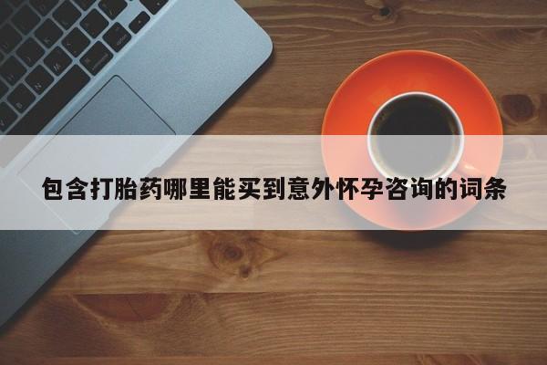 卖打胎药的微信堕胎药联系方式.包含打胎药哪里能买到意外怀孕咨询的词条