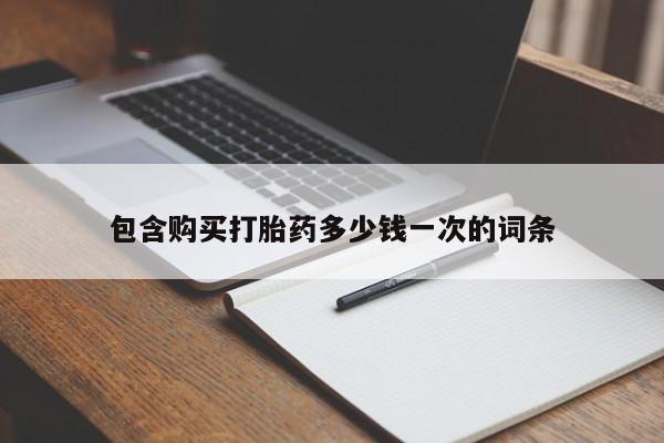 卖打胎药的微信堕胎药联系方式.包含购买打胎药多少钱一次的词条