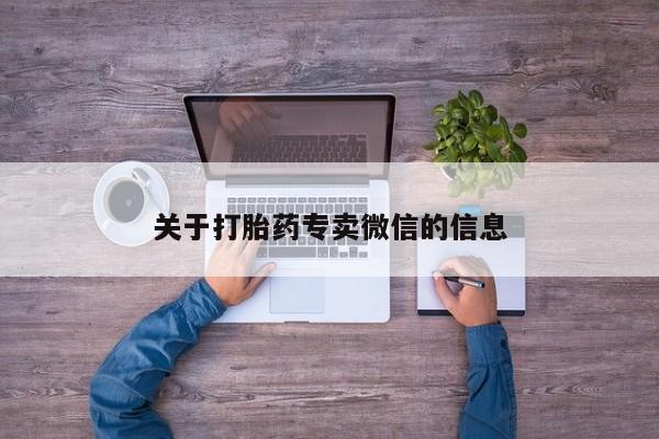 卖打胎药的微信堕胎药联系方式.关于打胎药专卖微信的信息
