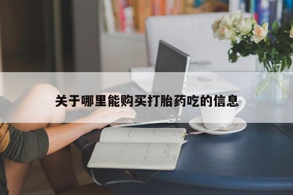 卖打胎药的微信堕胎药联系方式.关于哪里能购买打胎药吃的信息