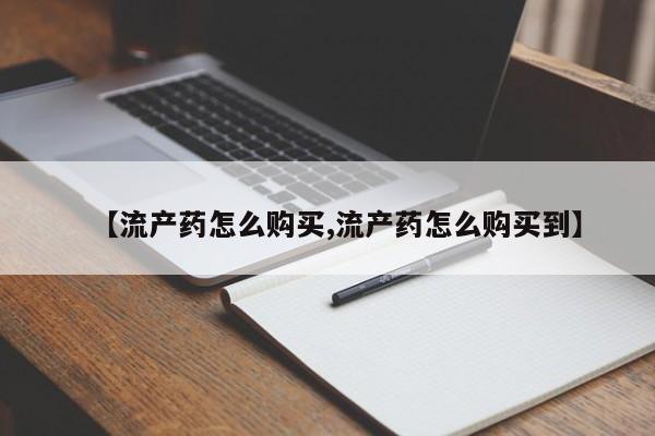 卖打胎药的微信堕胎药联系方式.【流产药怎么购买,流产药怎么购买到】