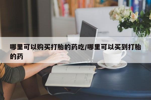 卖打胎药的微信堕胎药联系方式.哪里可以购买打胎的药吃/哪里可以买到打胎的药