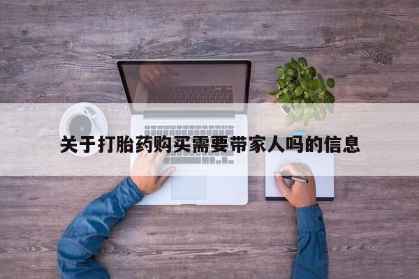 卖打胎药的微信堕胎药联系方式.关于打胎药购买需要带家人吗的信息
