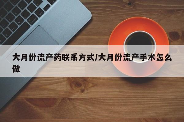 卖打胎药的微信堕胎药联系方式.大月份流产药联系方式/大月份流产手术怎么做