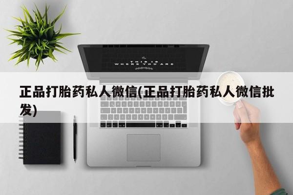 卖打胎药的微信堕胎药联系方式.正品打胎药私人微信(正品打胎药私人微信批发)