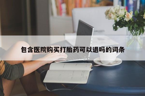 卖打胎药的微信堕胎药联系方式.包含医院购买打胎药可以退吗的词条