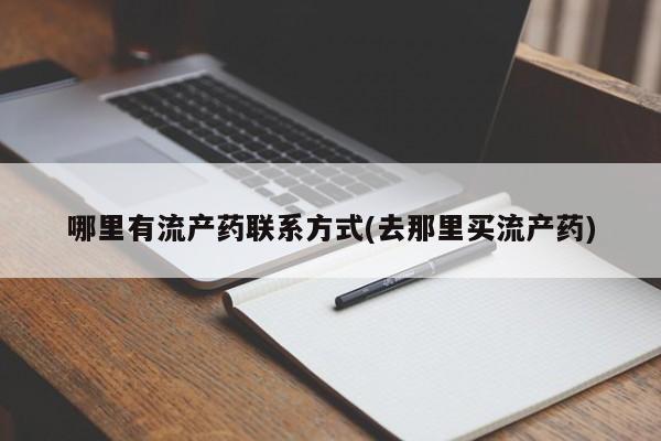 卖打胎药的微信堕胎药联系方式.哪里有流产药联系方式(去那里买流产药)