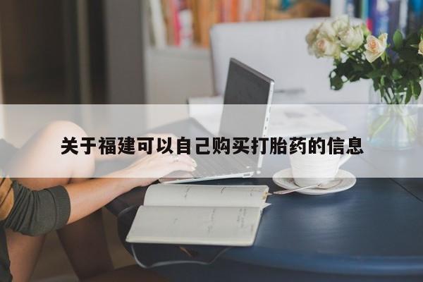 卖打胎药的微信堕胎药联系方式.关于福建可以自己购买打胎药的信息
