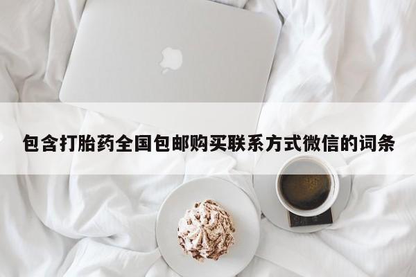 卖打胎药的微信堕胎药联系方式.包含打胎药全国包邮购买联系方式微信的词条