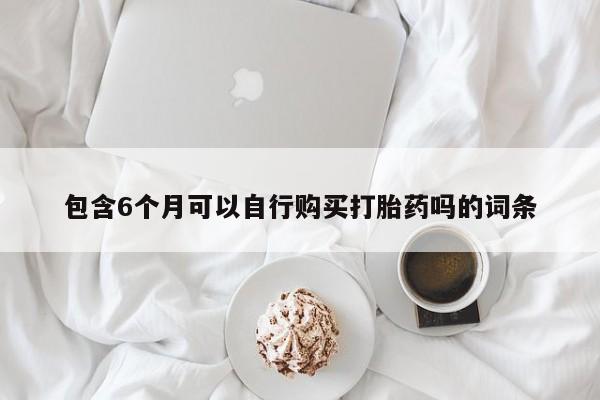 卖打胎药的微信堕胎药联系方式.包含6个月可以自行购买打胎药吗的词条