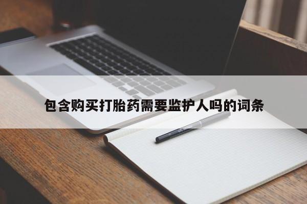 卖打胎药的微信堕胎药联系方式.包含购买打胎药需要监护人吗的词条